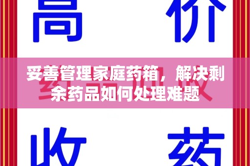 渭南妥善管理家庭药箱，解决剩余药品如何处理难题