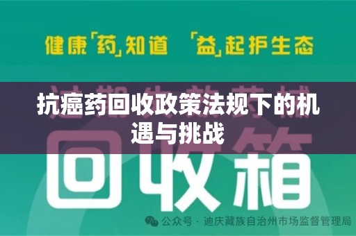 渭南抗癌药回收政策法规下的机遇与挑战