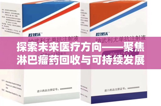 渭南探索未来医疗方向——聚焦淋巴瘤药回收与可持续发展的新路径