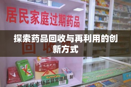渭南探索药品回收与再利用的创新方式