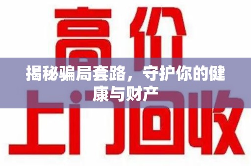 渭南揭秘骗局套路，守护你的健康与财产