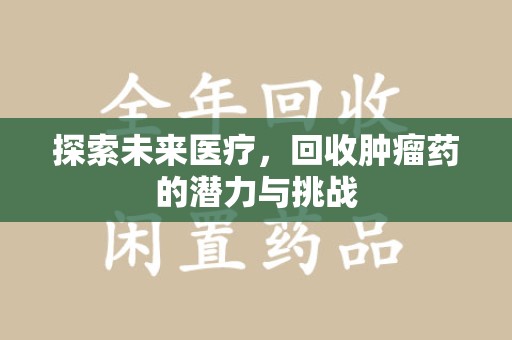 渭南探索未来医疗，回收肿瘤药的潜力与挑战