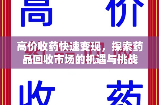 渭南高价收药快速变现，探索药品回收市场的机遇与挑战