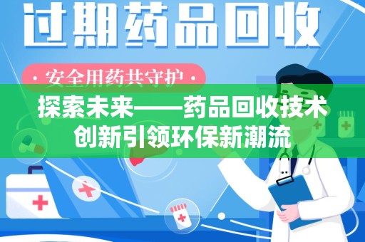 渭南探索未来——药品回收技术创新引领环保新潮流