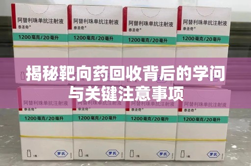 渭南揭秘靶向药回收背后的学问与关键注意事项