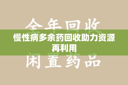 渭南慢性病多余药回收助力资源再利用