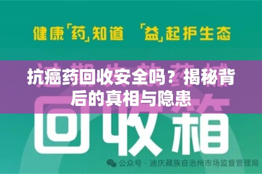 渭南抗癌药回收安全吗？揭秘背后的真相与隐患