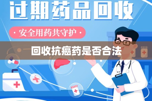 渭南回收抗癌药是否合法
