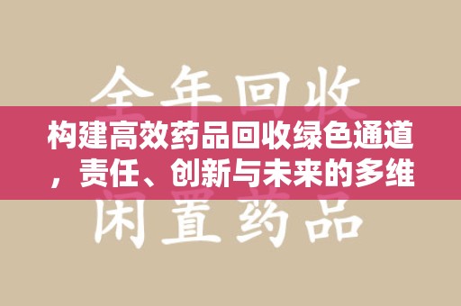 渭南构建高效药品回收绿色通道，责任、创新与未来的多维度探讨