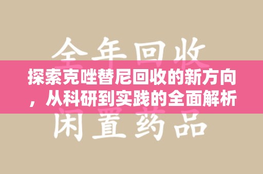 渭南探索克唑替尼回收的新方向，从科研到实践的全面解析