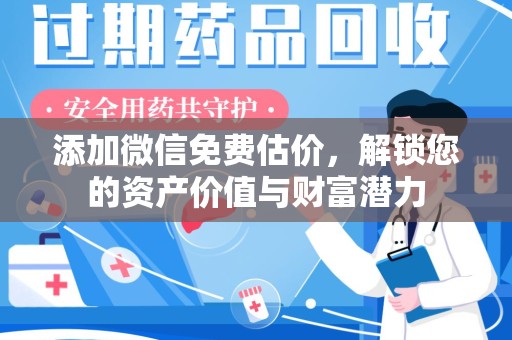 渭南添加微信免费估价，解锁您的资产价值与财富潜力