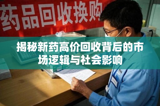 渭南揭秘新药高价回收背后的市场逻辑与社会影响