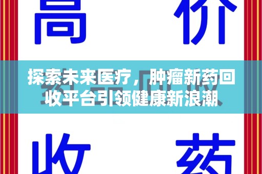 渭南探索未来医疗，肿瘤新药回收平台引领健康新浪潮