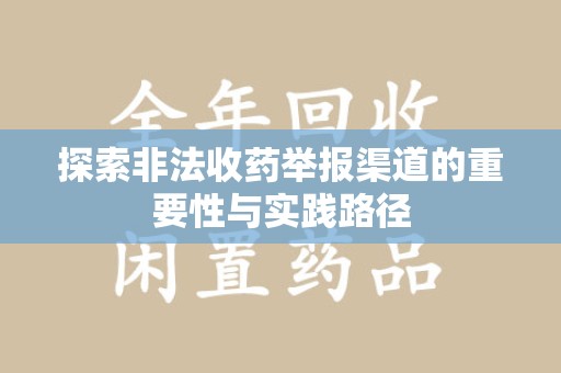 渭南探索非法收药举报渠道的重要性与实践路径