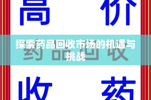 渭南探索药品回收市场的机遇与挑战