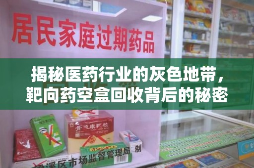 渭南揭秘医药行业的灰色地带，靶向药空盒回收背后的秘密