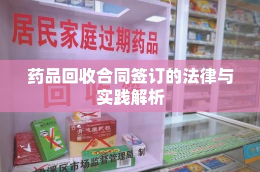 渭南药品回收合同签订的法律与实践解析