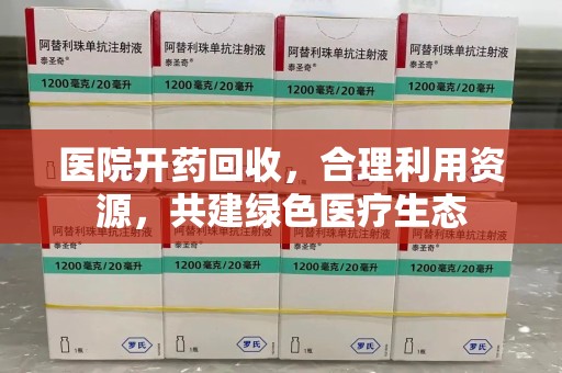 渭南医院开药回收，合理利用资源，共建绿色医疗生态