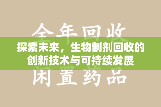 渭南探索未来，生物制剂回收的创新技术与可持续发展