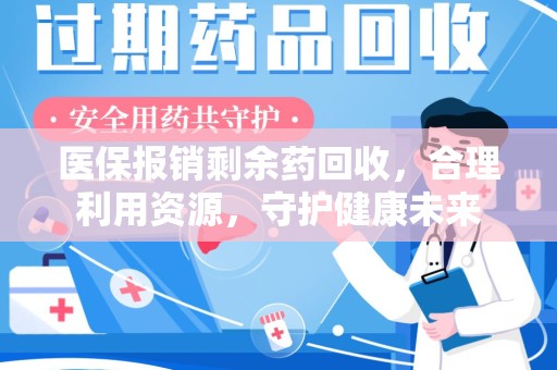 渭南医保报销剩余药回收，合理利用资源，守护健康未来