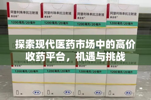 渭南探索现代医药市场中的高价收药平台，机遇与挑战
