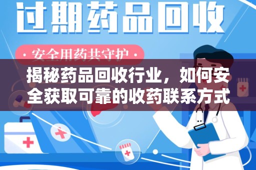 渭南揭秘药品回收行业，如何安全获取可靠的收药联系方式？