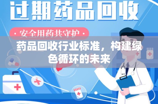 渭南药品回收行业标准，构建绿色循环的未来