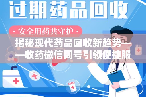渭南揭秘现代药品回收新趋势——收药微信同号引领便捷服务潮流