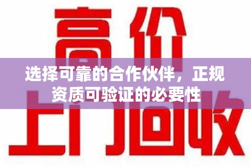 渭南选择可靠的合作伙伴，正规资质可验证的必要性