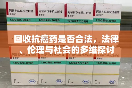 渭南回收抗癌药是否合法，法律、伦理与社会的多维探讨