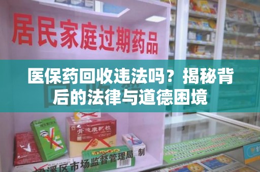 渭南医保药回收违法吗？揭秘背后的法律与道德困境
