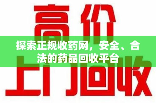 渭南探索正规收药网，安全、合法的药品回收平台