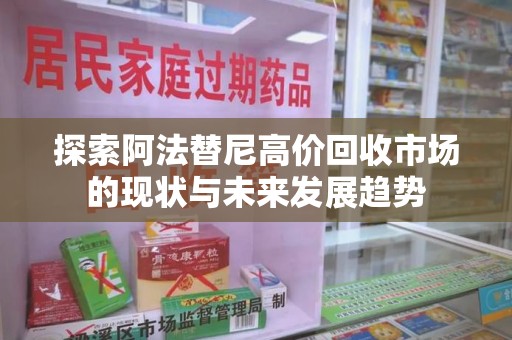 渭南探索阿法替尼高价回收市场的现状与未来发展趋势