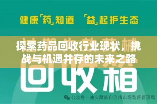渭南探索药品回收行业现状，挑战与机遇并存的未来之路