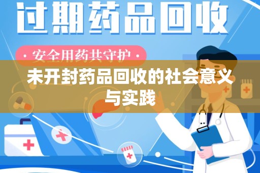 渭南未开封药品回收的社会意义与实践