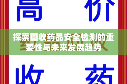 渭南探索回收药品安全检测的重要性与未来发展趋势