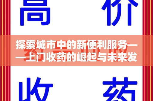 渭南探索城市中的新便利服务——上门收药的崛起与未来发展