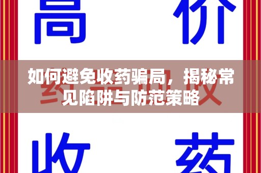 渭南如何避免收药骗局，揭秘常见陷阱与防范策略