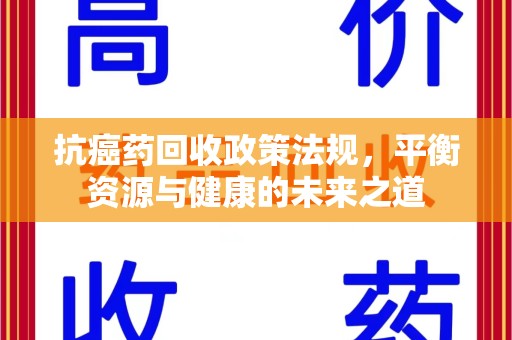 渭南抗癌药回收政策法规，平衡资源与健康的未来之道