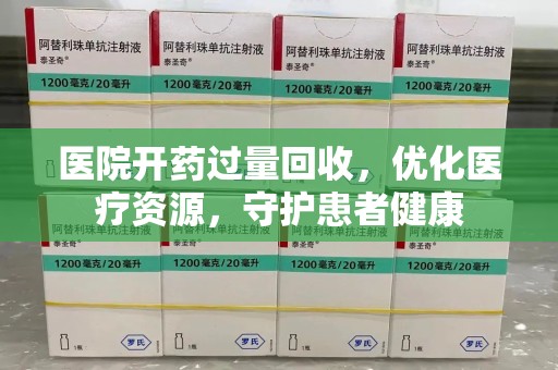 渭南医院开药过量回收，优化医疗资源，守护患者健康