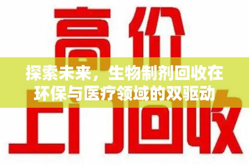 渭南探索未来，生物制剂回收在环保与医疗领域的双驱动