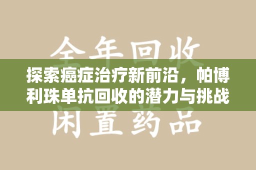 渭南探索癌症治疗新前沿，帕博利珠单抗回收的潜力与挑战
