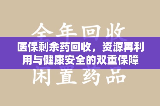 渭南医保剩余药回收，资源再利用与健康安全的双重保障