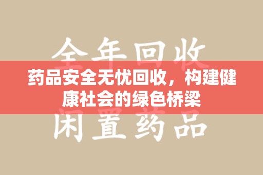 渭南药品安全无忧回收，构建健康社会的绿色桥梁