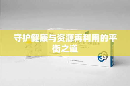 渭南守护健康与资源再利用的平衡之道