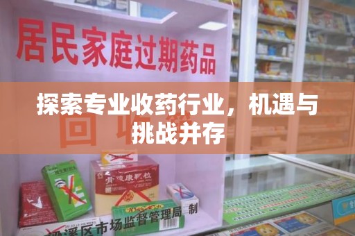 渭南探索专业收药行业，机遇与挑战并存