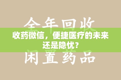 渭南收药微信，便捷医疗的未来还是隐忧？