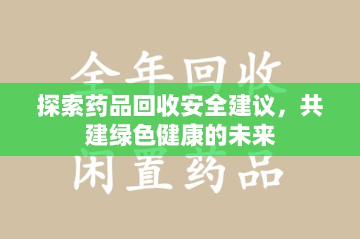 渭南探索药品回收安全建议，共建绿色健康的未来