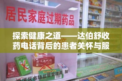 渭南探索健康之道——达伯舒收药电话背后的患者关怀与服务