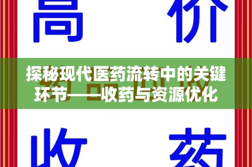 渭南探秘现代医药流转中的关键环节——收药与资源优化